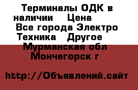 Терминалы ОДК в наличии. › Цена ­ 999 - Все города Электро-Техника » Другое   . Мурманская обл.,Мончегорск г.